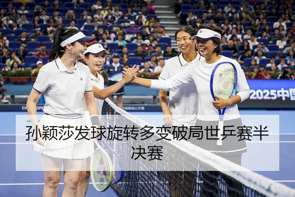 孙颖莎发球旋转多变破局世乒赛半决赛
